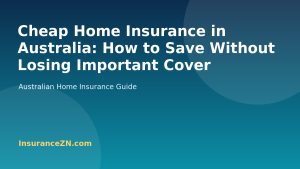 Cheap Home Insurance in Australia: How to Save Without Losing Important Cover - Australian home insurance guide from InsuranceZN