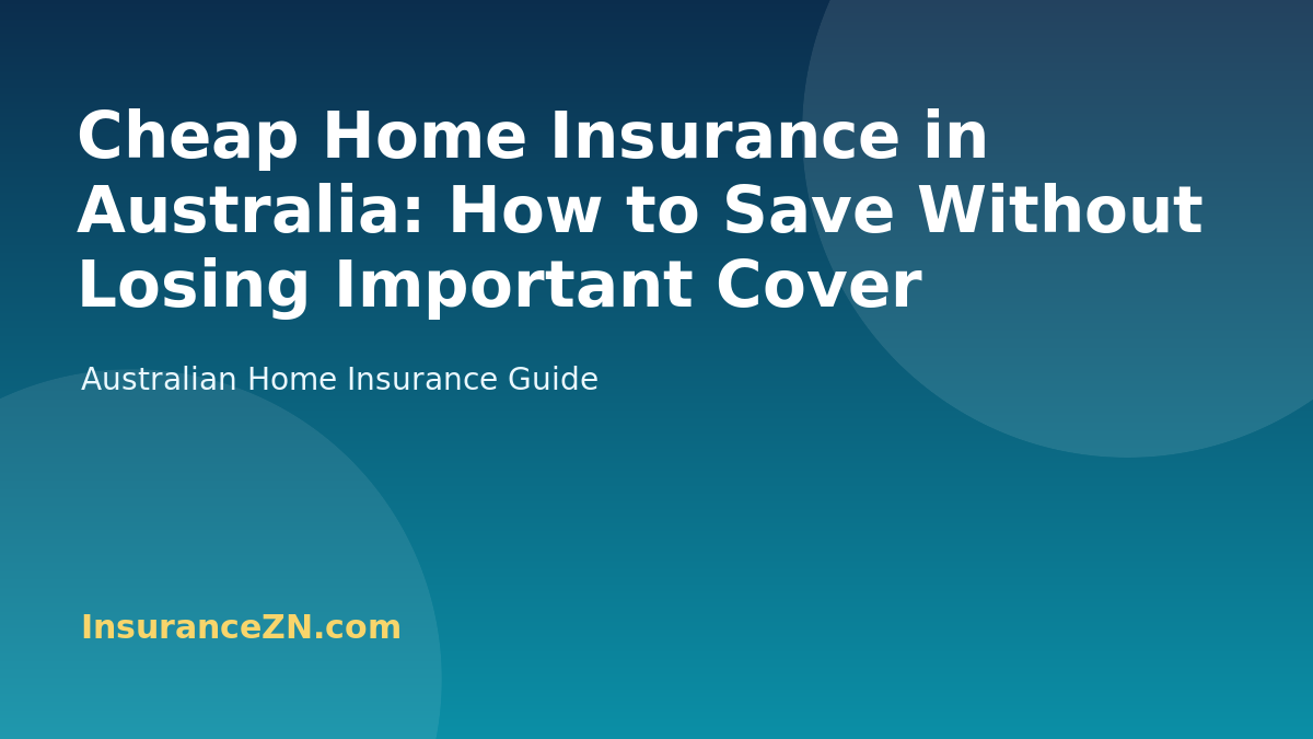 Cheap Home Insurance in Australia: How to Save Without Losing Important Cover - Australian home insurance guide from InsuranceZN