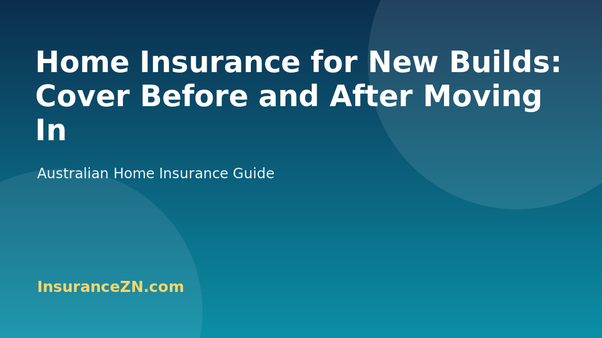 Home Insurance for New Builds: Cover Before and After Moving In - Australian home insurance guide from InsuranceZN