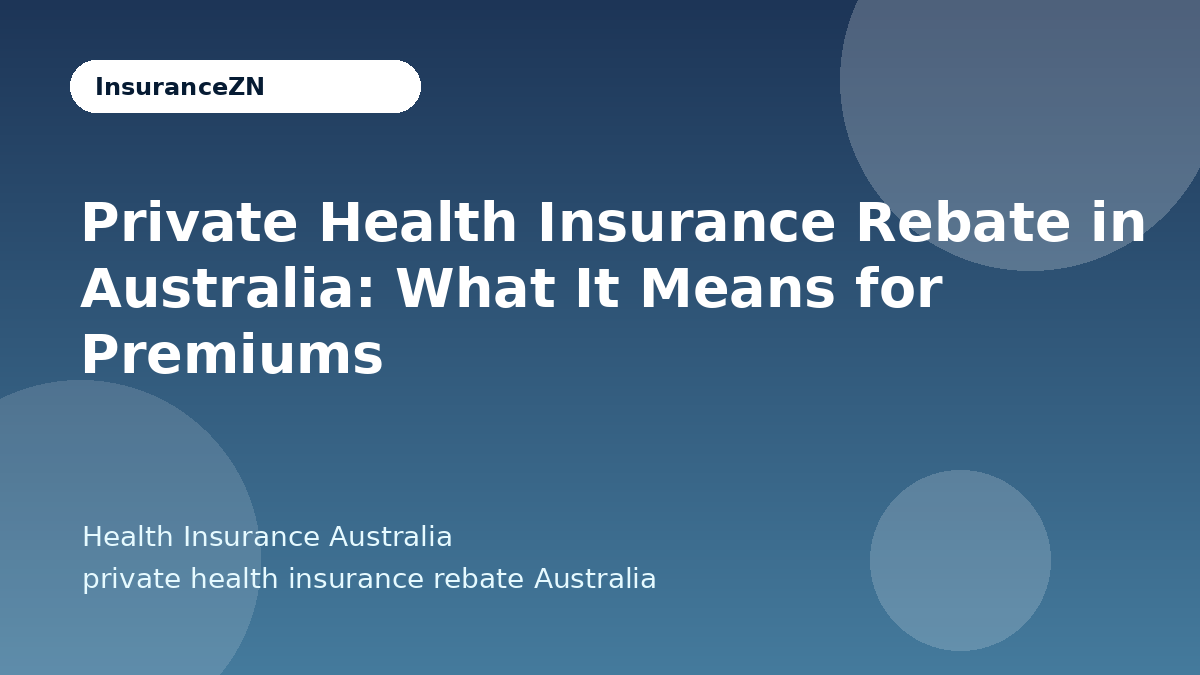 Private Health Insurance Rebate in Australia: What It Means for Premiums - Health Insurance Australia guide